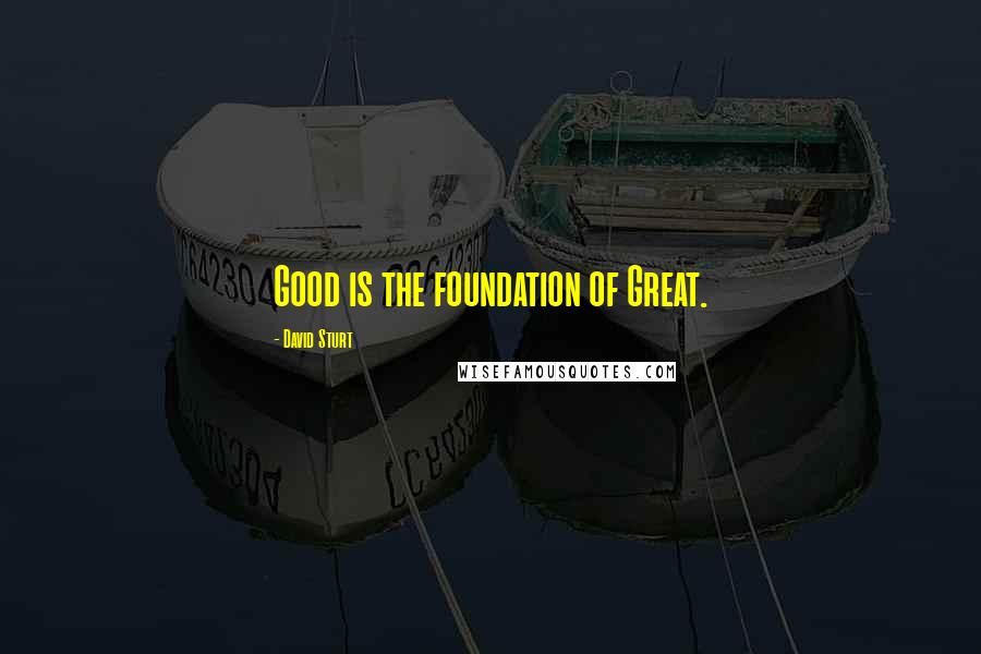 David Sturt Quotes: Good is the foundation of Great.