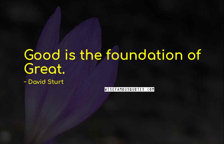 David Sturt Quotes: Good is the foundation of Great.