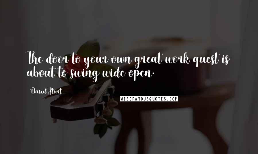 David Sturt Quotes: The door to your own great work quest is about to swing wide open.