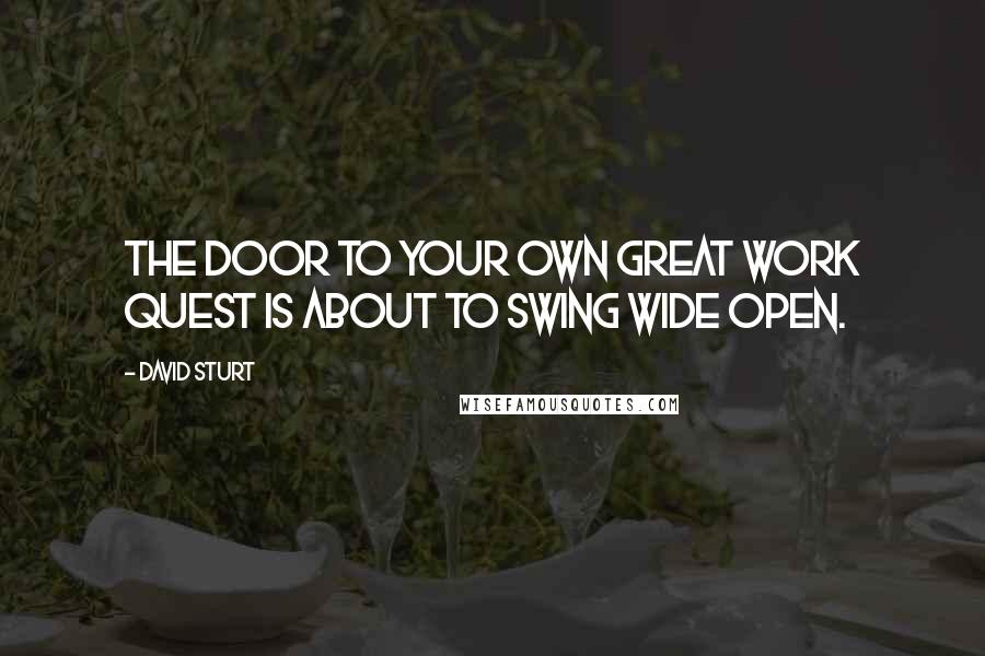 David Sturt Quotes: The door to your own great work quest is about to swing wide open.