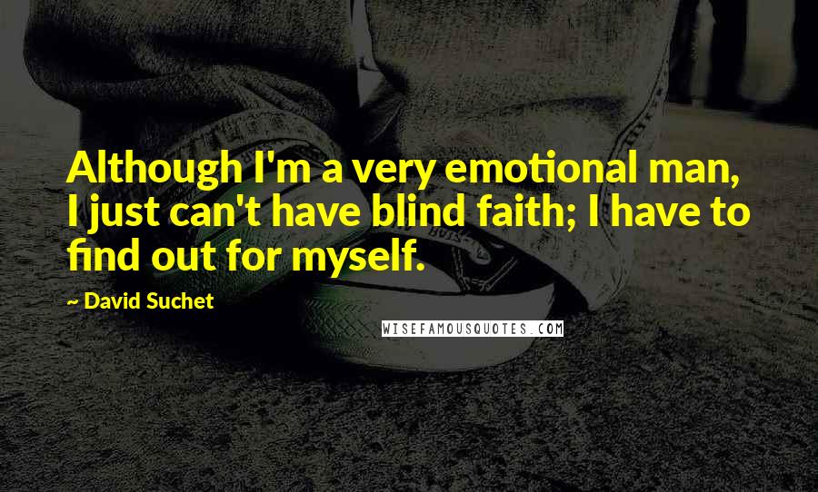 David Suchet Quotes: Although I'm a very emotional man, I just can't have blind faith; I have to find out for myself.