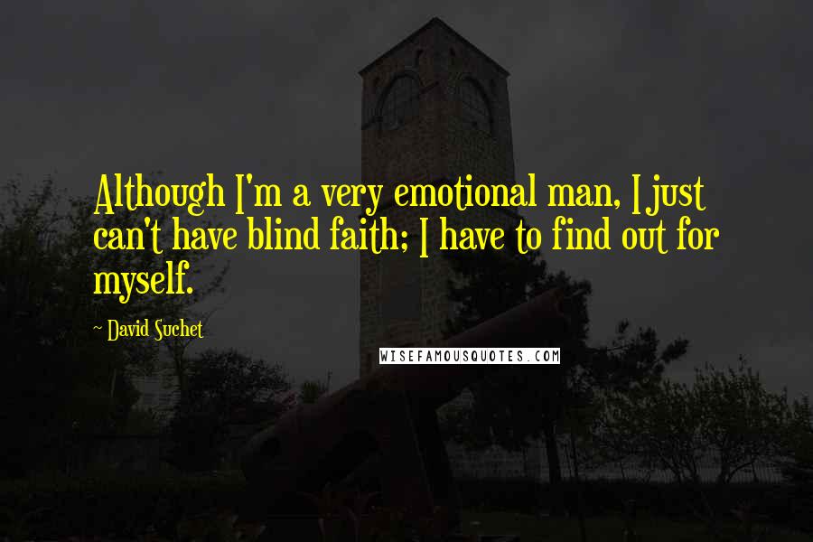 David Suchet Quotes: Although I'm a very emotional man, I just can't have blind faith; I have to find out for myself.