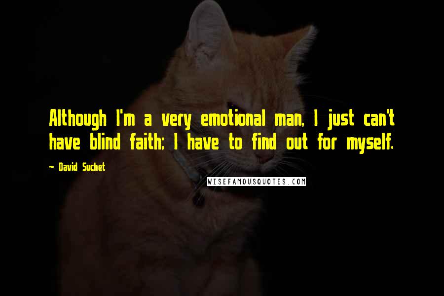 David Suchet Quotes: Although I'm a very emotional man, I just can't have blind faith; I have to find out for myself.