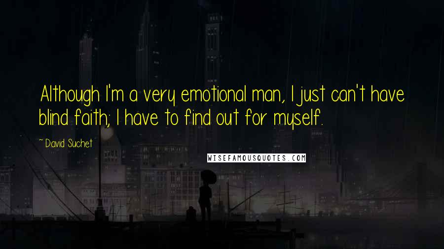 David Suchet Quotes: Although I'm a very emotional man, I just can't have blind faith; I have to find out for myself.