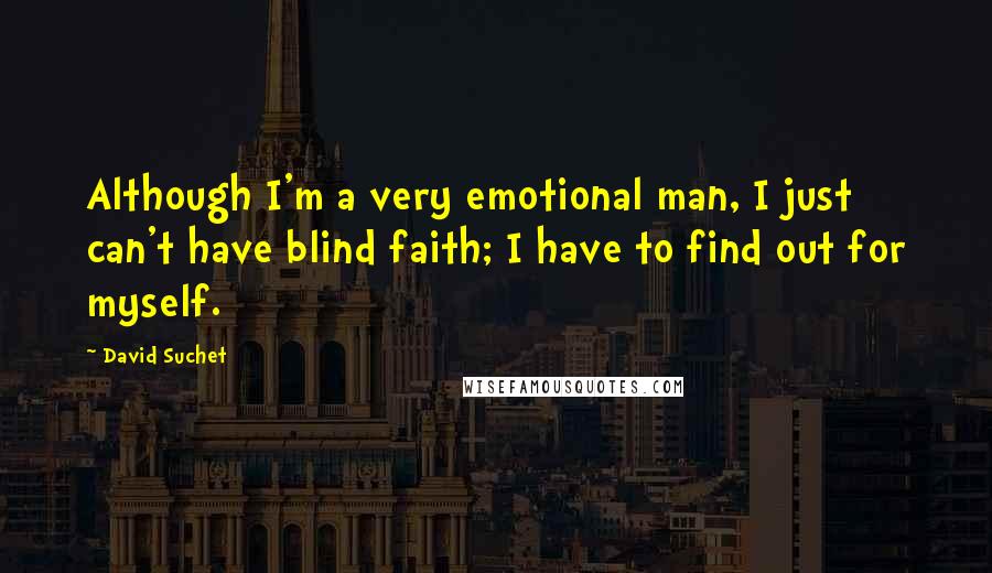 David Suchet Quotes: Although I'm a very emotional man, I just can't have blind faith; I have to find out for myself.