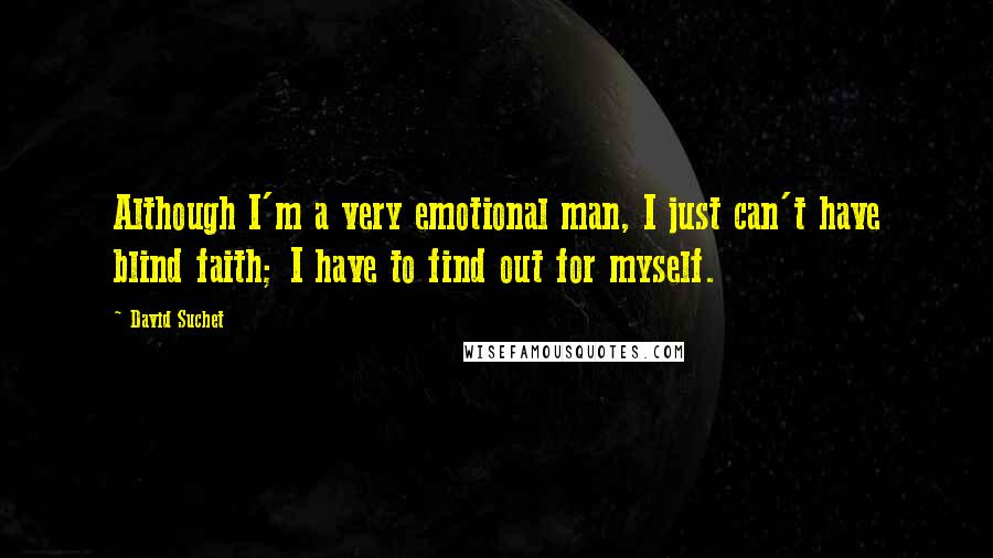 David Suchet Quotes: Although I'm a very emotional man, I just can't have blind faith; I have to find out for myself.