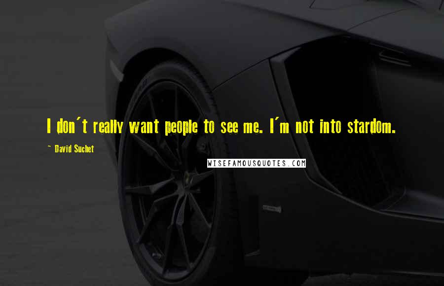 David Suchet Quotes: I don't really want people to see me. I'm not into stardom.