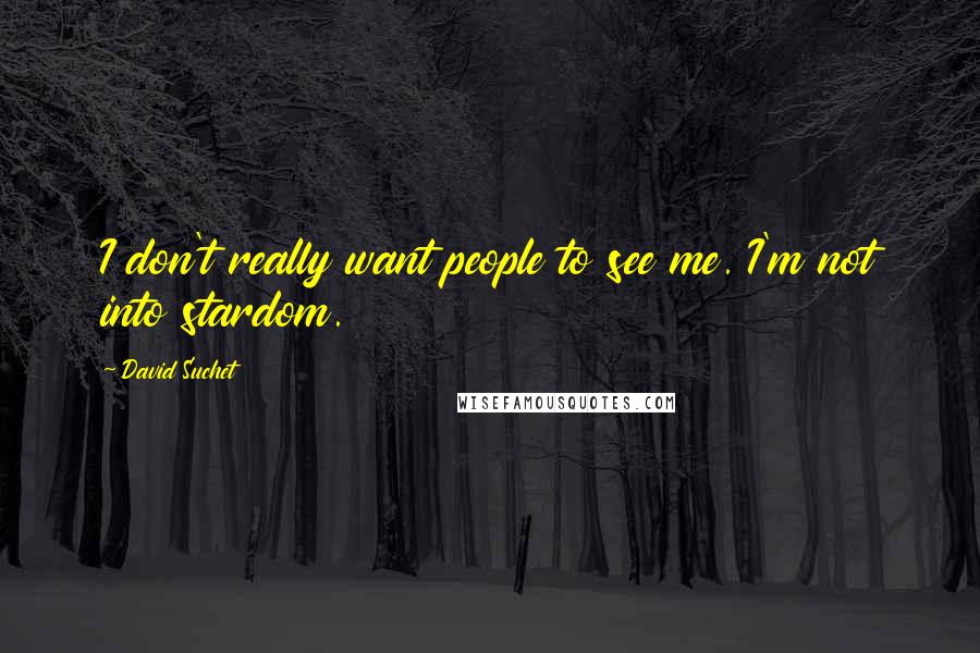 David Suchet Quotes: I don't really want people to see me. I'm not into stardom.
