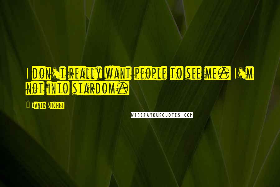 David Suchet Quotes: I don't really want people to see me. I'm not into stardom.