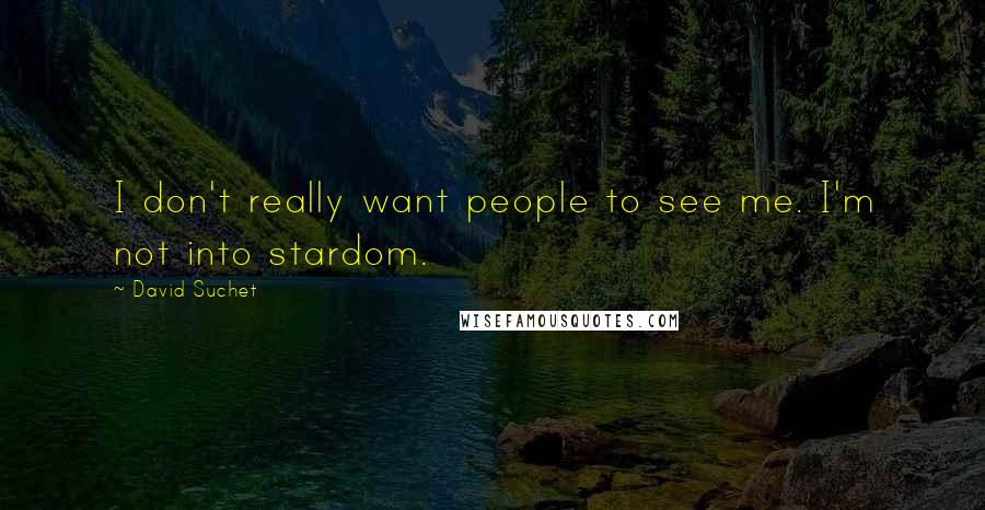 David Suchet Quotes: I don't really want people to see me. I'm not into stardom.