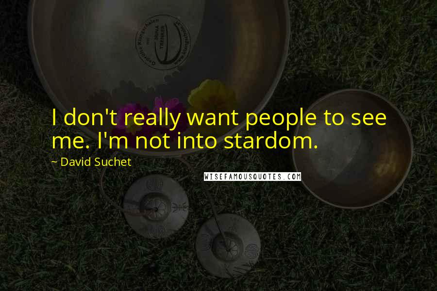 David Suchet Quotes: I don't really want people to see me. I'm not into stardom.