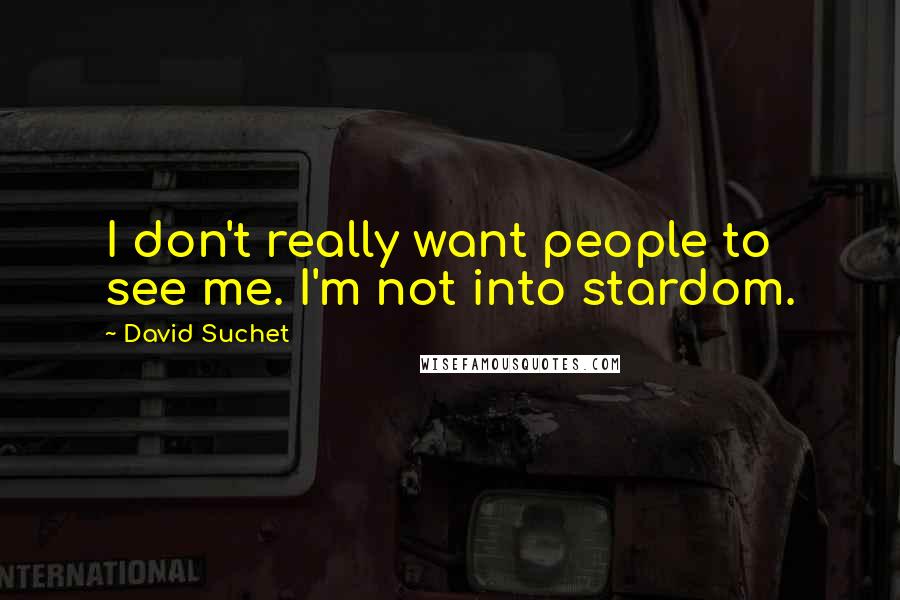 David Suchet Quotes: I don't really want people to see me. I'm not into stardom.