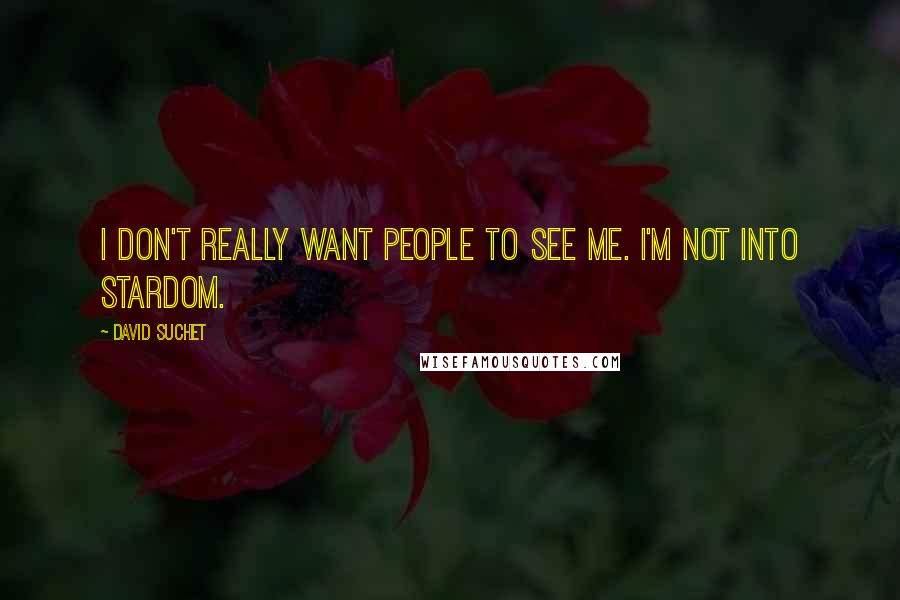 David Suchet Quotes: I don't really want people to see me. I'm not into stardom.