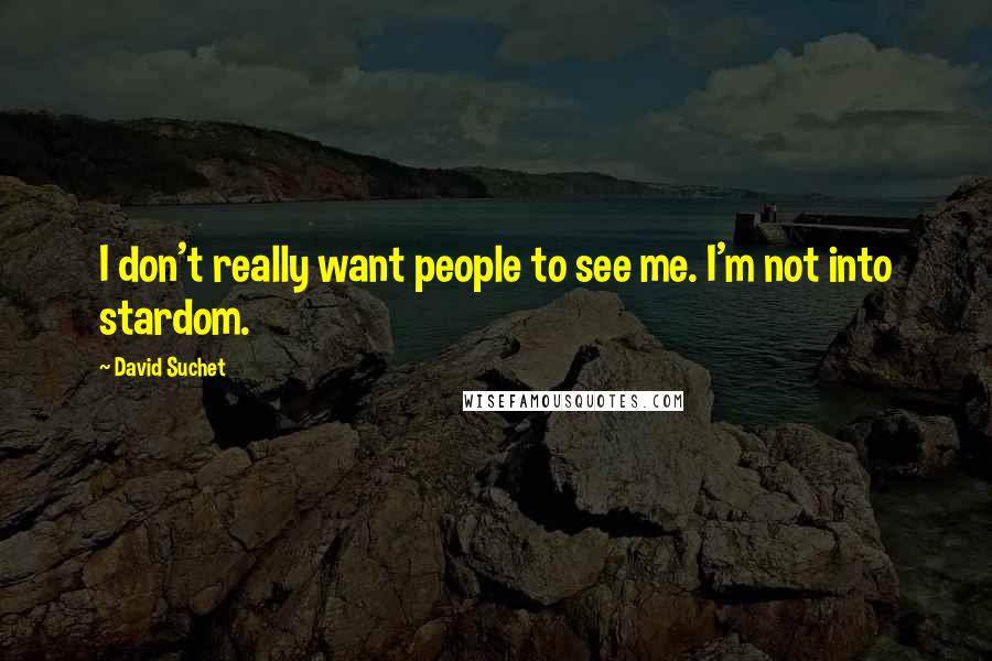 David Suchet Quotes: I don't really want people to see me. I'm not into stardom.