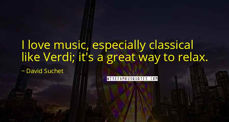 David Suchet Quotes: I love music, especially classical like Verdi; it's a great way to relax.