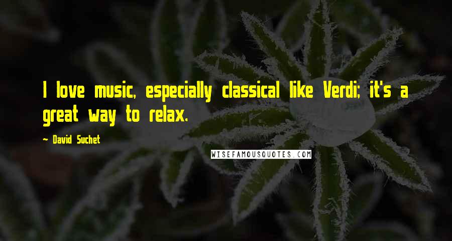 David Suchet Quotes: I love music, especially classical like Verdi; it's a great way to relax.