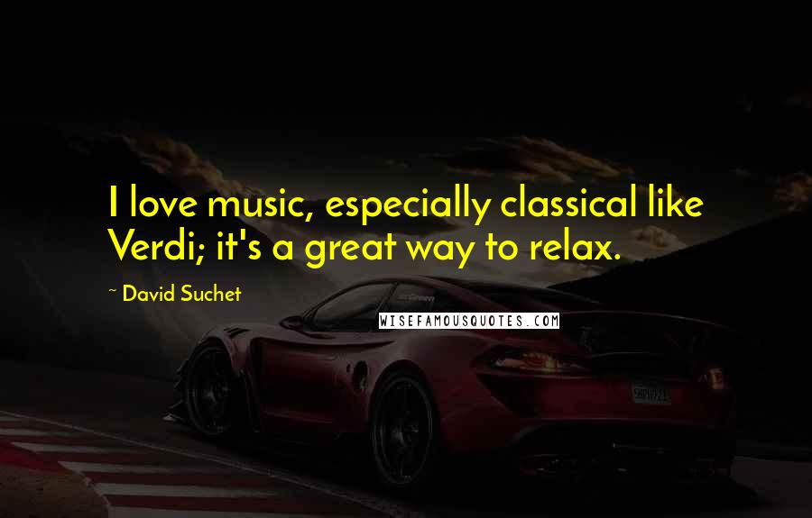 David Suchet Quotes: I love music, especially classical like Verdi; it's a great way to relax.