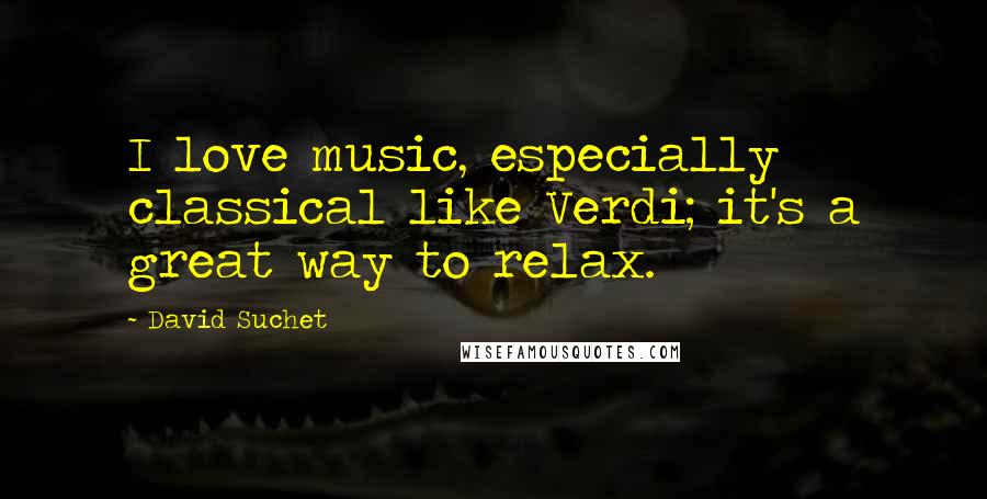 David Suchet Quotes: I love music, especially classical like Verdi; it's a great way to relax.