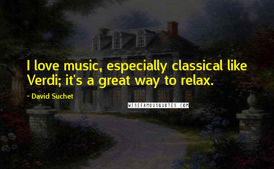 David Suchet Quotes: I love music, especially classical like Verdi; it's a great way to relax.