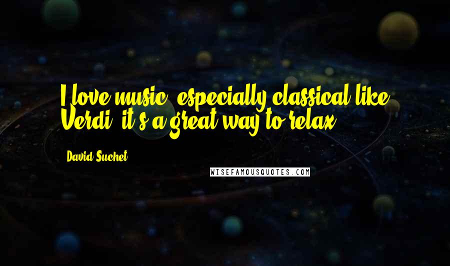 David Suchet Quotes: I love music, especially classical like Verdi; it's a great way to relax.