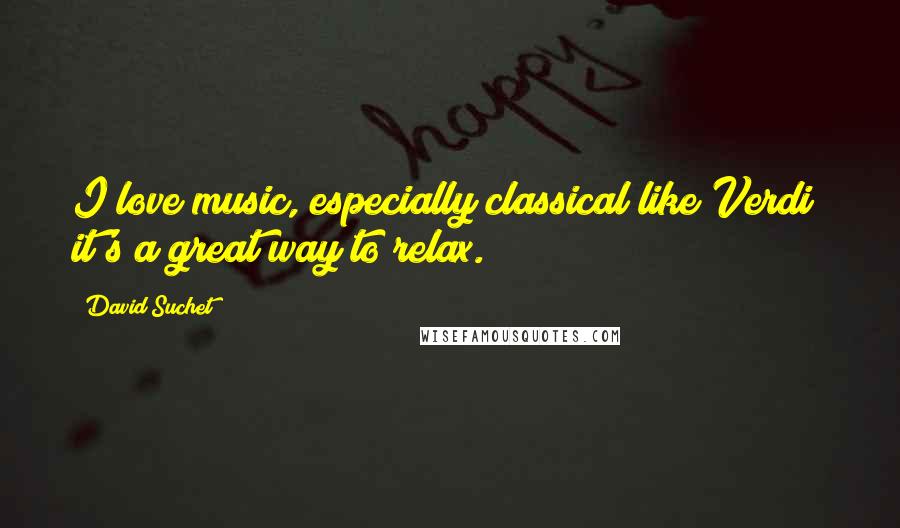 David Suchet Quotes: I love music, especially classical like Verdi; it's a great way to relax.