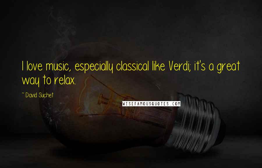 David Suchet Quotes: I love music, especially classical like Verdi; it's a great way to relax.