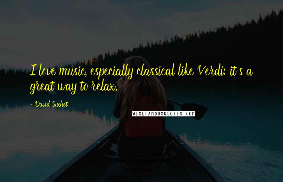 David Suchet Quotes: I love music, especially classical like Verdi; it's a great way to relax.