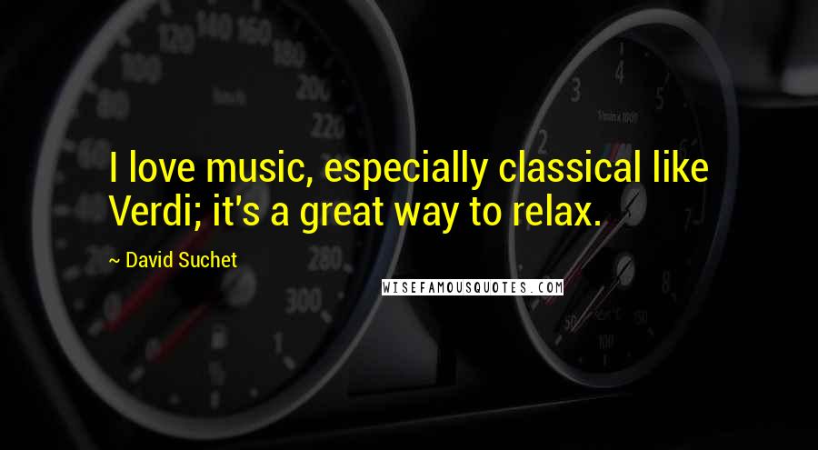 David Suchet Quotes: I love music, especially classical like Verdi; it's a great way to relax.