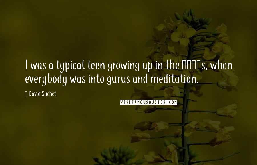 David Suchet Quotes: I was a typical teen growing up in the 1960s, when everybody was into gurus and meditation.