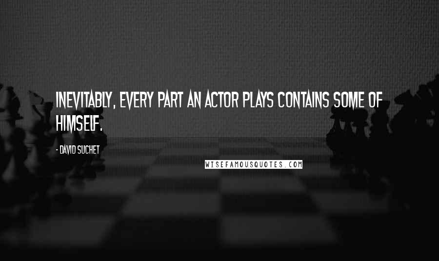 David Suchet Quotes: Inevitably, every part an actor plays contains some of himself.