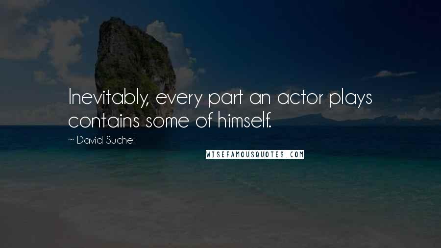 David Suchet Quotes: Inevitably, every part an actor plays contains some of himself.