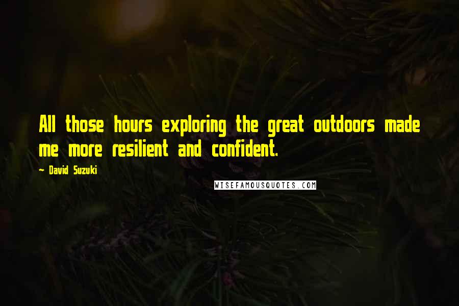 David Suzuki Quotes: All those hours exploring the great outdoors made me more resilient and confident.