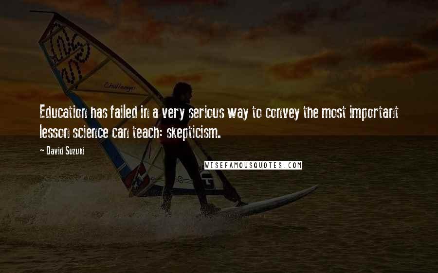 David Suzuki Quotes: Education has failed in a very serious way to convey the most important lesson science can teach: skepticism.