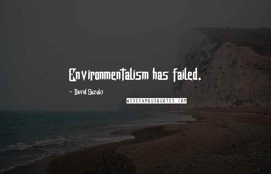 David Suzuki Quotes: Environmentalism has failed.