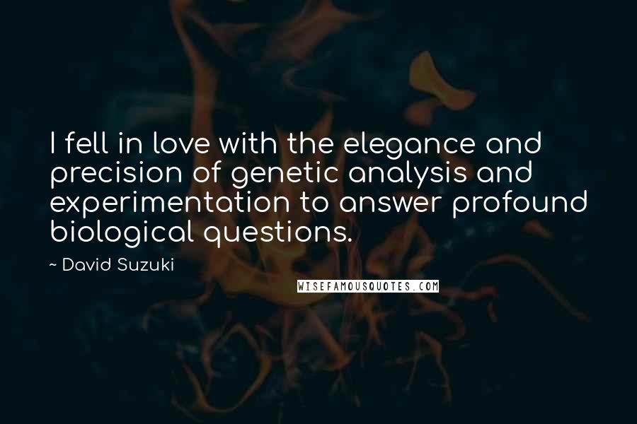 David Suzuki Quotes: I fell in love with the elegance and precision of genetic analysis and experimentation to answer profound biological questions.