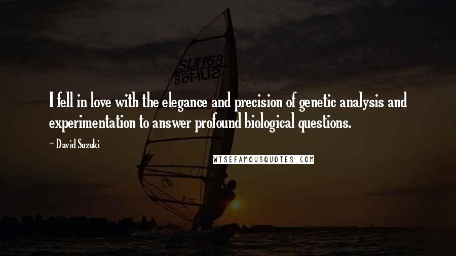 David Suzuki Quotes: I fell in love with the elegance and precision of genetic analysis and experimentation to answer profound biological questions.
