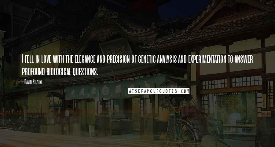 David Suzuki Quotes: I fell in love with the elegance and precision of genetic analysis and experimentation to answer profound biological questions.