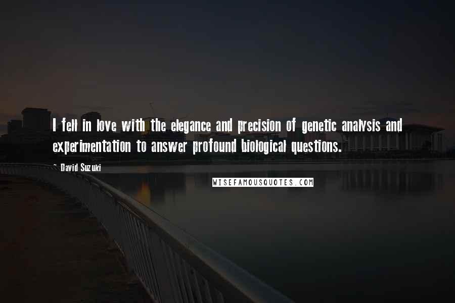 David Suzuki Quotes: I fell in love with the elegance and precision of genetic analysis and experimentation to answer profound biological questions.