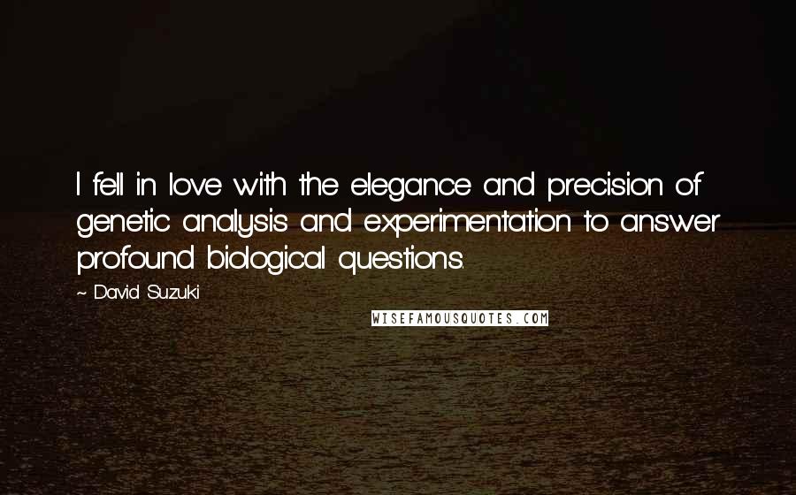 David Suzuki Quotes: I fell in love with the elegance and precision of genetic analysis and experimentation to answer profound biological questions.