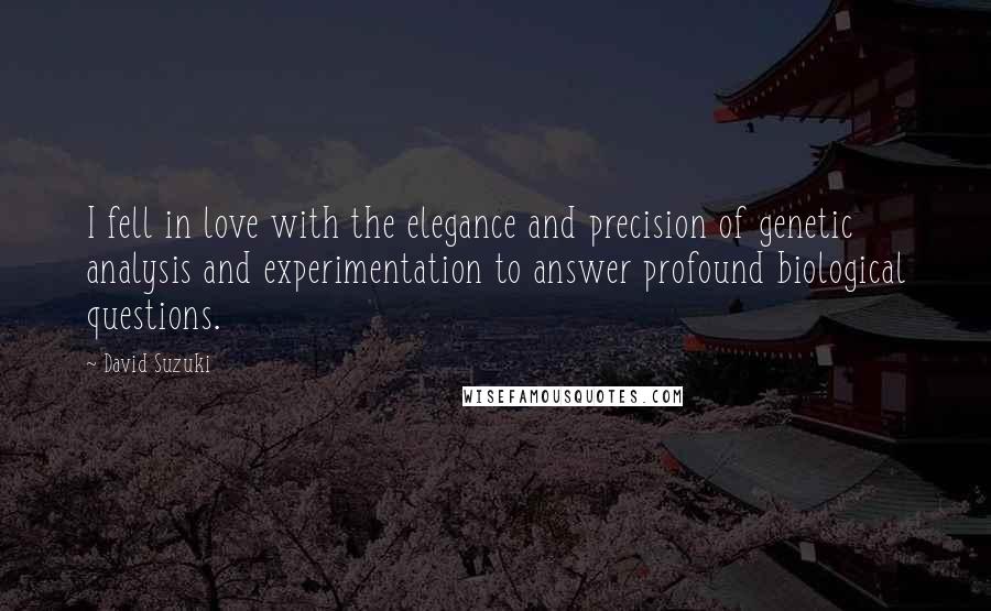 David Suzuki Quotes: I fell in love with the elegance and precision of genetic analysis and experimentation to answer profound biological questions.