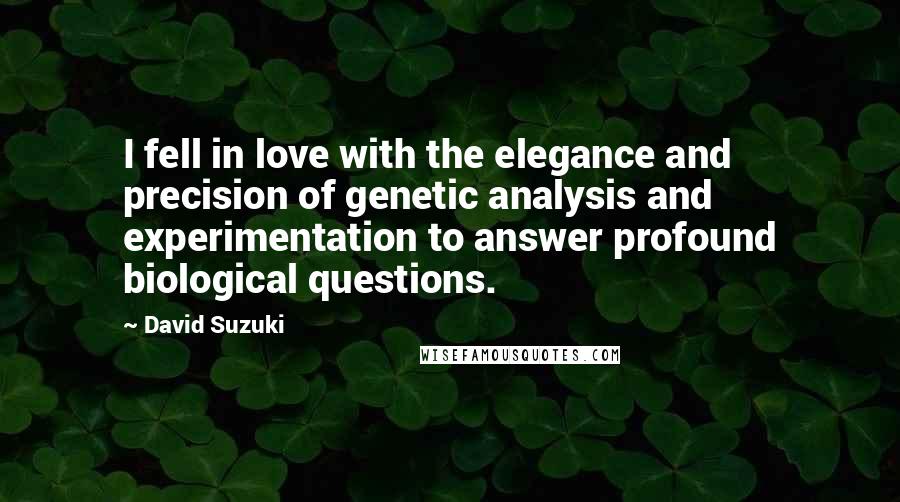 David Suzuki Quotes: I fell in love with the elegance and precision of genetic analysis and experimentation to answer profound biological questions.