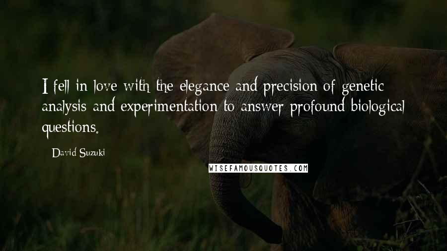 David Suzuki Quotes: I fell in love with the elegance and precision of genetic analysis and experimentation to answer profound biological questions.