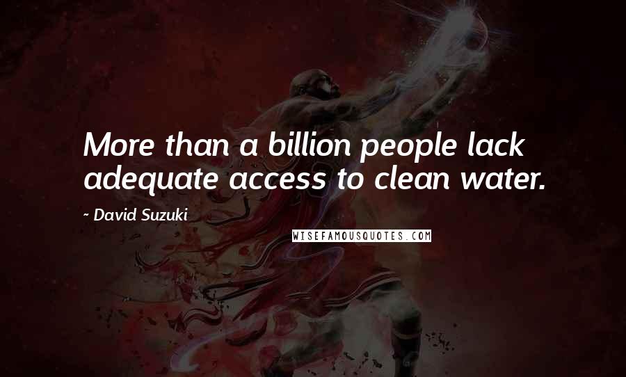 David Suzuki Quotes: More than a billion people lack adequate access to clean water.