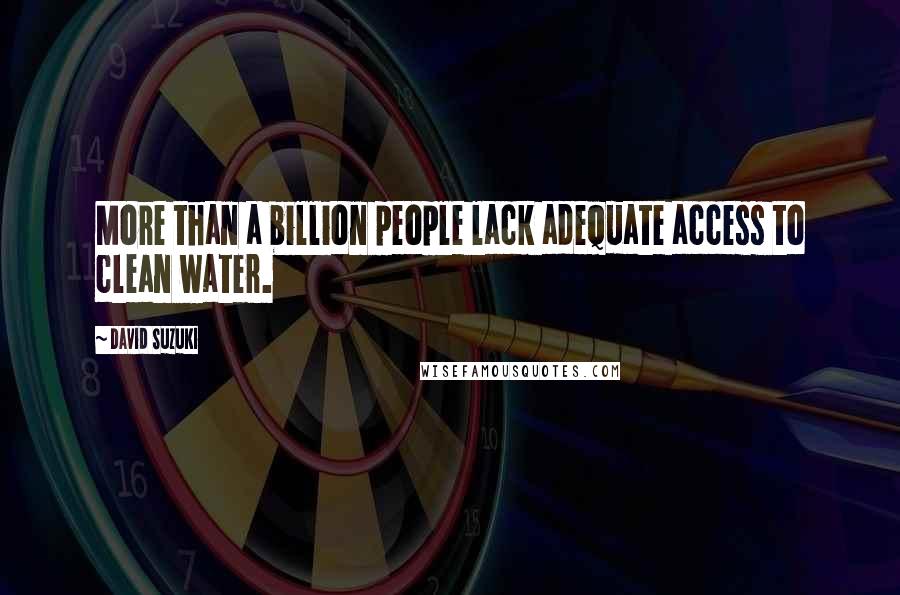 David Suzuki Quotes: More than a billion people lack adequate access to clean water.