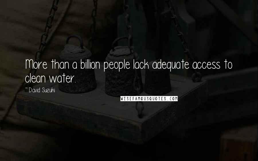 David Suzuki Quotes: More than a billion people lack adequate access to clean water.