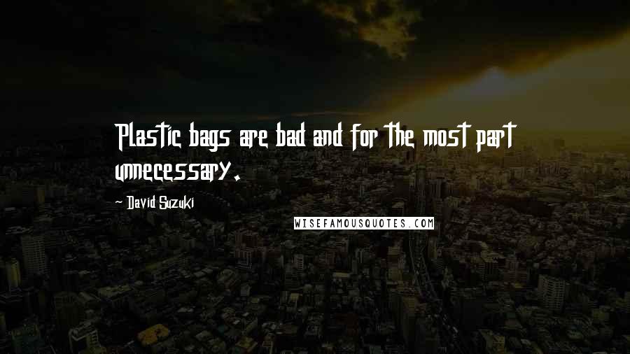 David Suzuki Quotes: Plastic bags are bad and for the most part unnecessary.