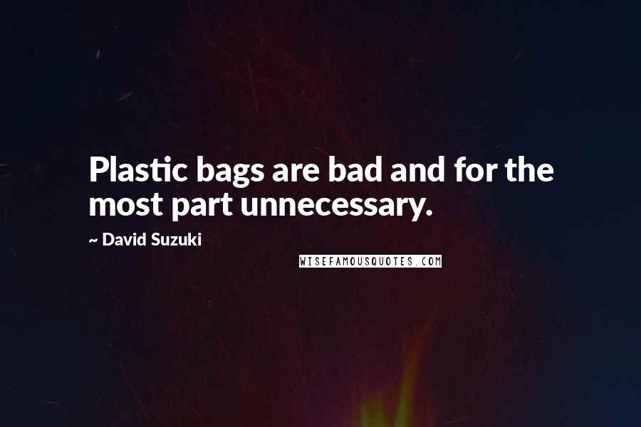 David Suzuki Quotes: Plastic bags are bad and for the most part unnecessary.
