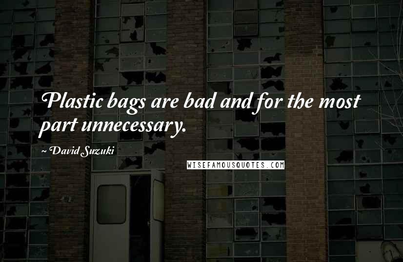David Suzuki Quotes: Plastic bags are bad and for the most part unnecessary.