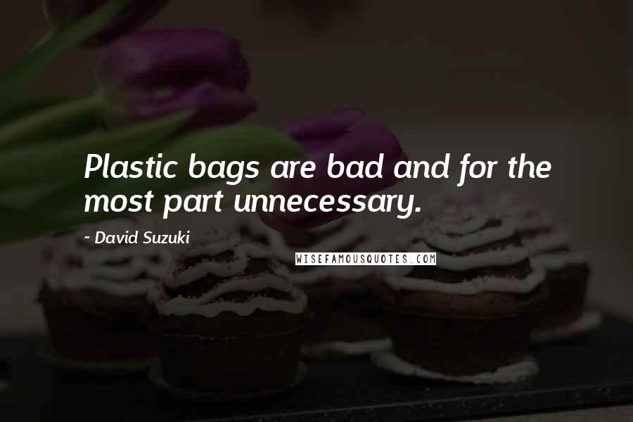 David Suzuki Quotes: Plastic bags are bad and for the most part unnecessary.