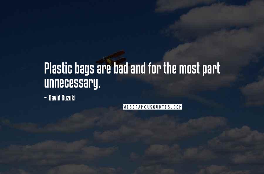 David Suzuki Quotes: Plastic bags are bad and for the most part unnecessary.